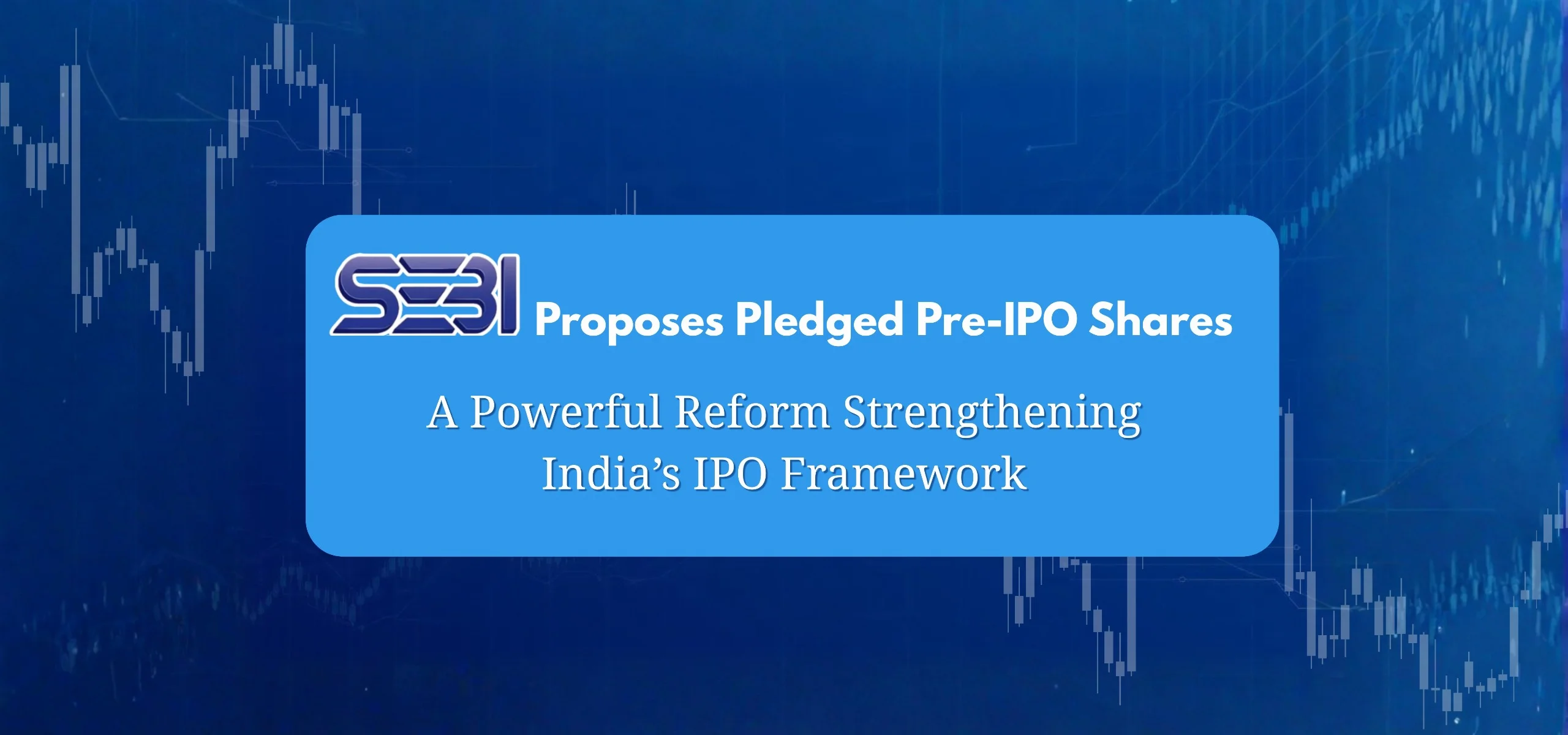 SEBI Proposes Pledged Pre-IPO Shares: A Powerful Reform Strengthening India’s IPO Framework